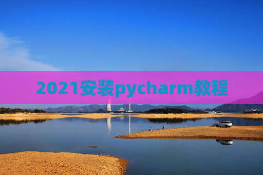 2021安装pycharm教程